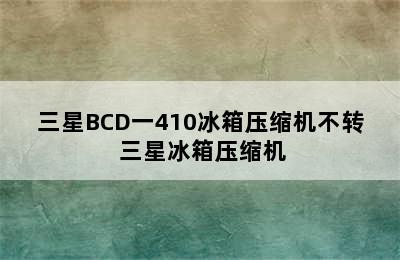 三星BCD一410冰箱压缩机不转 三星冰箱压缩机